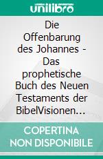 Die Offenbarung des Johannes - Das prophetische Buch des Neuen Testaments der BibelVisionen des auf die Insel Patmos verbannten Christen Johannes über die Endzeit. E-book. Formato EPUB ebook