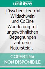 Tässchen Tee mit Wildschwein und CoEine Wanderung mit ungewöhnlichen Begegnungen auf dem Natursteig Sieg. E-book. Formato EPUB