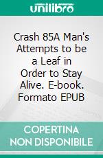 Crash 85A Man's Attempts to be a Leaf in Order to Stay Alive. E-book. Formato EPUB ebook