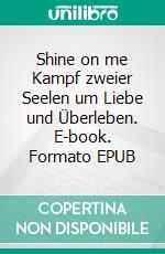 Shine on me Kampf zweier Seelen um Liebe und Überleben. E-book. Formato EPUB ebook