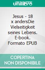 Jesus - 18 x andersDie Vielseitigkeit seines Lebens. E-book. Formato EPUB