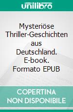 Mysteriöse Thriller-Geschichten aus Deutschland. E-book. Formato EPUB ebook