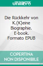 Die Rückkehr von K.(K)eine Biographie. E-book. Formato EPUB ebook di Jürgen Heimlich