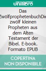 Das ZwölfprophetenbuchDie zwölf kleinen Propheten aus dem Alten Testament der Bibel. E-book. Formato EPUB