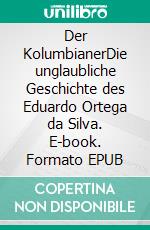 Der KolumbianerDie unglaubliche Geschichte des Eduardo Ortega da Silva. E-book. Formato EPUB ebook