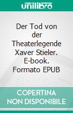 Der Tod von der Theaterlegende Xaver Stieler. E-book. Formato EPUB ebook