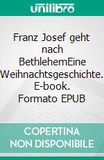 Franz Josef geht nach BethlehemEine Weihnachtsgeschichte. E-book. Formato EPUB ebook