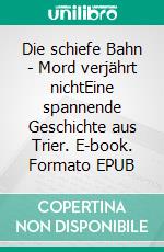 Die schiefe Bahn - Mord verjährt nichtEine spannende Geschichte aus Trier. E-book. Formato EPUB ebook