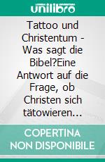 Tattoo und Christentum - Was sagt die Bibel?Eine Antwort auf die Frage, ob Christen sich tätowieren dürfen. E-book. Formato EPUB ebook