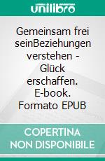 Gemeinsam frei seinBeziehungen verstehen - Glück erschaffen. E-book. Formato EPUB ebook