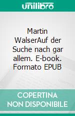 Martin WalserAuf der Suche nach gar allem. E-book. Formato EPUB ebook di Ilka Scheidgen