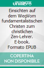 Einsichten auf dem WegVom fundamentalistischen Christen zum christlichen Zen-Lehrer. E-book. Formato EPUB ebook