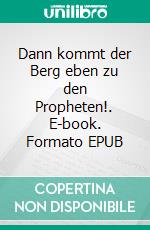 Dann kommt der Berg eben zu den Propheten!. E-book. Formato EPUB ebook