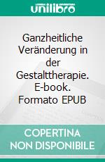 Ganzheitliche Veränderung in der Gestalttherapie. E-book. Formato EPUB ebook