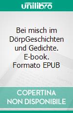 Bei misch im DörpGeschichten und Gedichte. E-book. Formato EPUB ebook