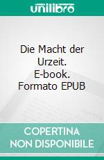 Die Macht der Urzeit. E-book. Formato EPUB ebook di Oliver Kellisch