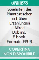 Spielarten des Phantastischen in frühen Erzählungen Alfred Döblins. E-book. Formato EPUB ebook di Philipp Sperrle