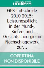 GPK-Entscheide 2010-2015: Leistungspflicht in der Mund-, Kiefer- und GesichtschirurgieEin Nachschlagewerk zur Beurteilung der Leistungspflicht in der Mund-, Kiefer- und Gesichtschirurgie. E-book. Formato EPUB ebook