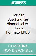 Der alte Jusufund die Himmelsleiter. E-book. Formato EPUB ebook di Guido Hangartner