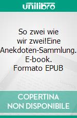 So zwei wie wir zwei!Eine Anekdoten-Sammlung. E-book. Formato EPUB ebook di F.H. Achermann