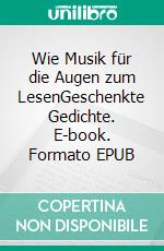 Wie Musik für die Augen zum LesenGeschenkte Gedichte. E-book. Formato EPUB ebook