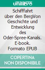 Schifffahrt über den BergVon Geschichte und Entwicklung des Oder-Spree-Kanals. E-book. Formato EPUB ebook di Gordon Starcken