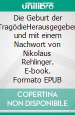 Die Geburt der TragödieHerausgegeben und mit einem Nachwort von Nikolaus Rehlinger. E-book. Formato EPUB ebook