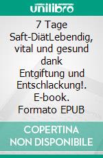 7 Tage Saft-DiätLebendig, vital und gesund dank Entgiftung und Entschlackung!. E-book. Formato EPUB ebook