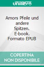 Amors Pfeile und andere Spitzen. E-book. Formato EPUB ebook