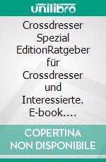 Crossdresser Spezial EditionRatgeber für Crossdresser und  Interessierte. E-book. Formato EPUB ebook di Antonio Mario Zecca