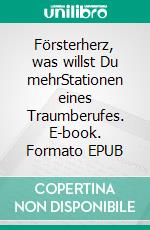 Försterherz, was willst Du mehrStationen eines Traumberufes. E-book. Formato EPUB ebook