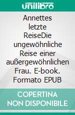 Annettes letzte ReiseDie ungewöhnliche Reise einer außergewöhnlichen Frau. E-book. Formato EPUB ebook