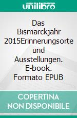 Das Bismarckjahr 2015Erinnerungsorte und Ausstellungen. E-book. Formato EPUB ebook