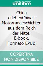 China erlebenChina - Motorradgeschichten aus dem Reich der Mitte. E-book. Formato EPUB