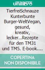 TierfreiSchnauze Kunterbunte Burger-WeltVegan, gesund, kreativ, lecker…Rezepte für den TM31 und TM5. E-book. Formato EPUB ebook