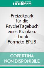 Freizeitpark für die PsycheTagebuch eines Kranken. E-book. Formato EPUB