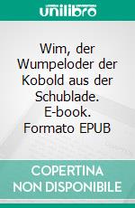 Wim, der Wumpeloder der Kobold aus der Schublade. E-book. Formato EPUB ebook di Angie Pfeiffer