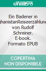 Ein Badener in AfghanistanReiseerzählungen von Rudolf Schreiner. E-book. Formato EPUB ebook di Sonja Seibel