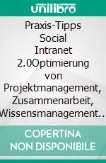 Praxis-Tipps Social Intranet 2.0Optimierung von Projektmanagement, Zusammenarbeit, Wissensmanagement &amp; Motivation mit Unternehmens-Wikis am Beispiel von Atlassian Confluence ®. E-book. Formato EPUB