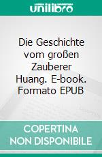 Die Geschichte vom großen Zauberer Huang. E-book. Formato EPUB ebook