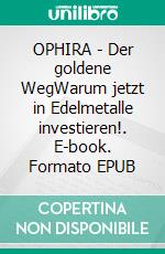 OPHIRA - Der goldene WegWarum jetzt in Edelmetalle investieren!. E-book. Formato EPUB ebook