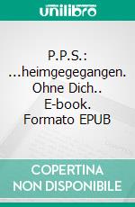 P.P.S.: ...heimgegegangen. Ohne Dich.. E-book. Formato EPUB