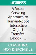 A Visual Servoing Approach to Human-Robot Interactive Object Transfer. E-book. Formato PDF ebook