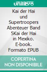 Kai der Hai und Supertroopers Abenteuer Band 5Kai der Hai in Mexiko. E-book. Formato EPUB ebook di Sigrid Özeren