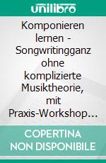 Komponieren lernen - Songwritingganz ohne komplizierte Musiktheorie, mit Praxis-Workshop und allen Hörbeispielen. E-book. Formato EPUB ebook