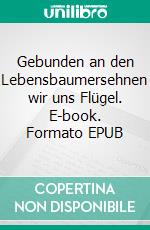 Gebunden an den Lebensbaumersehnen wir uns Flügel. E-book. Formato EPUB ebook