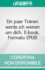 Ein paar Tränen werde ich weinen um dich. E-book. Formato EPUB ebook di Peter R. Lehman