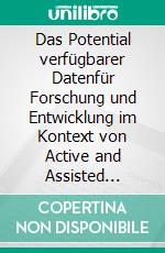 Das Potential verfügbarer Datenfür Forschung und Entwicklung im Kontext von Active and Assisted Living bzw. Ambient Assisted Living (AAL). E-book. Formato EPUB ebook