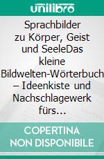 Sprachbilder zu Körper, Geist und SeeleDas kleine Bildwelten-Wörterbuch – Ideenkiste und Nachschlagewerk fürs Schreiben. E-book. Formato EPUB