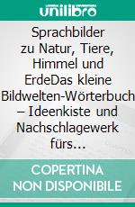 Sprachbilder zu Natur, Tiere, Himmel und ErdeDas kleine Bildwelten-Wörterbuch – Ideenkiste und Nachschlagewerk fürs Schreiben. E-book. Formato EPUB